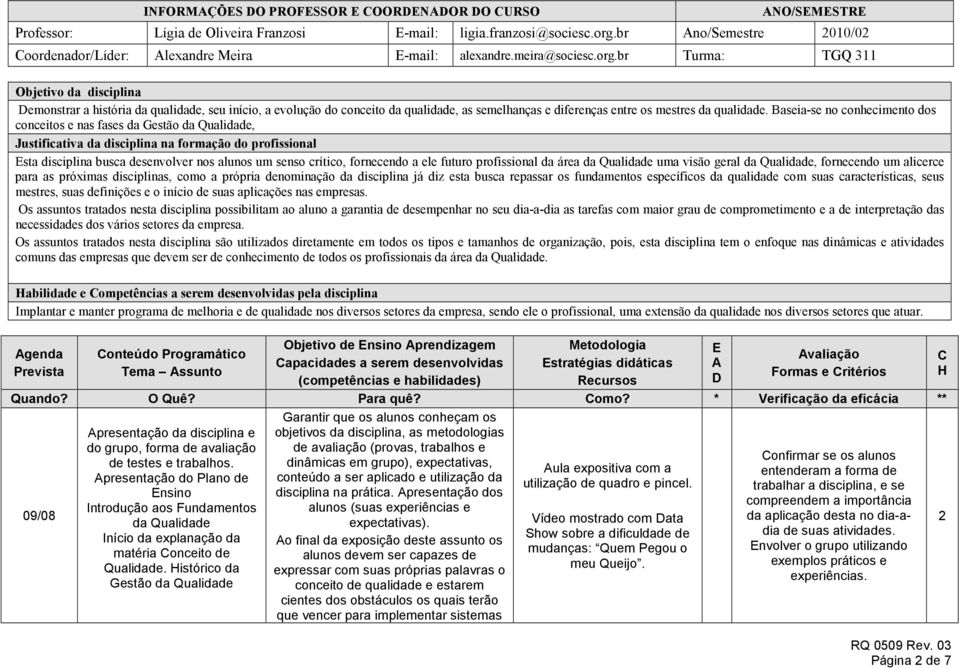 br Turma: TGQ 311 Objetivo da disciplina Demonstrar a história da qualidade, seu início, a evolução do conceito da qualidade, as semelhanças e diferenças entre os mestres da qualidade.