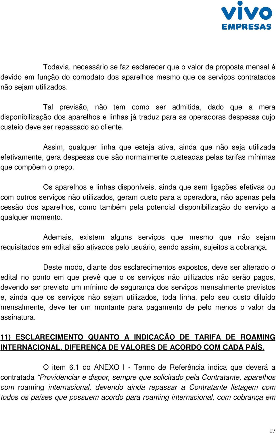 Assim, qualquer linha que esteja ativa, ainda que não seja utilizada efetivamente, gera despesas que são normalmente custeadas pelas tarifas mínimas que compõem o preço.