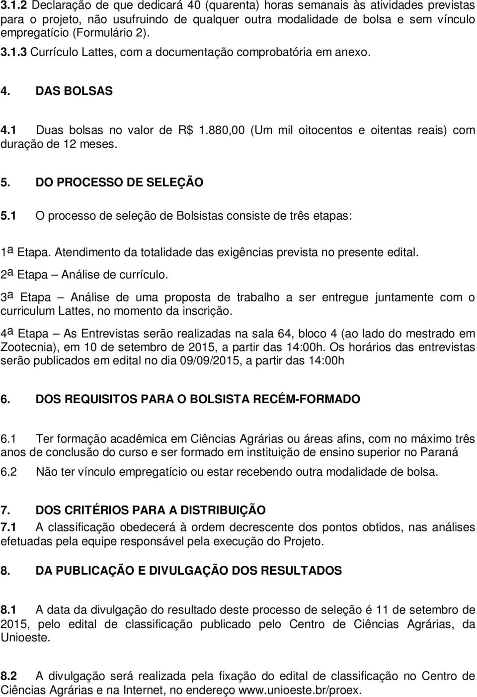 DO PROCESSO DE SELEÇÃO 5.1 O processo de seleção de Bolsistas consiste de três etapas: 1 a Etapa. Atendimento da totalidade das exigências prevista no presente edital. 2 a Etapa Análise de currículo.