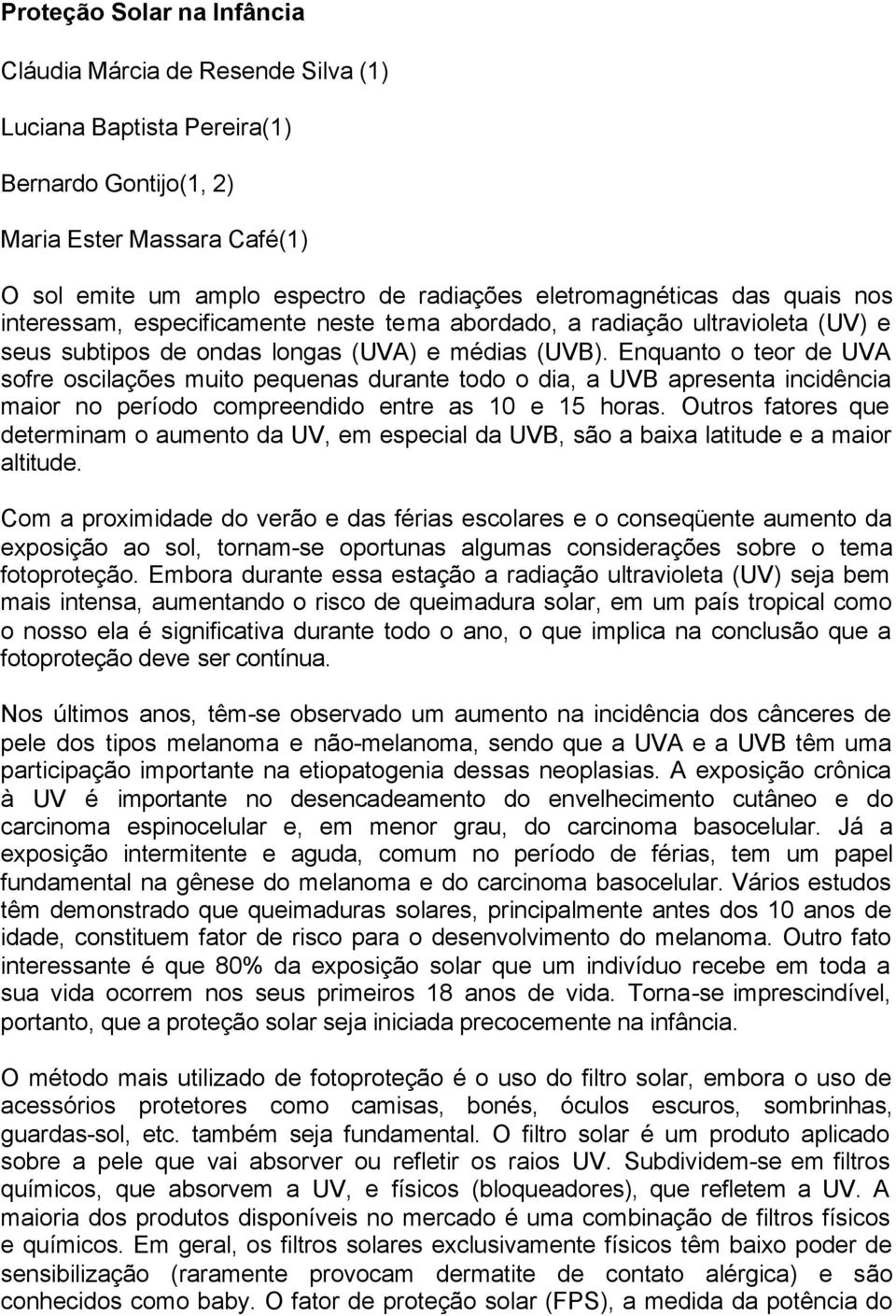 Enquanto o teor de UVA sofre oscilações muito pequenas durante todo o dia, a UVB apresenta incidência maior no período compreendido entre as 10 e 15 horas.