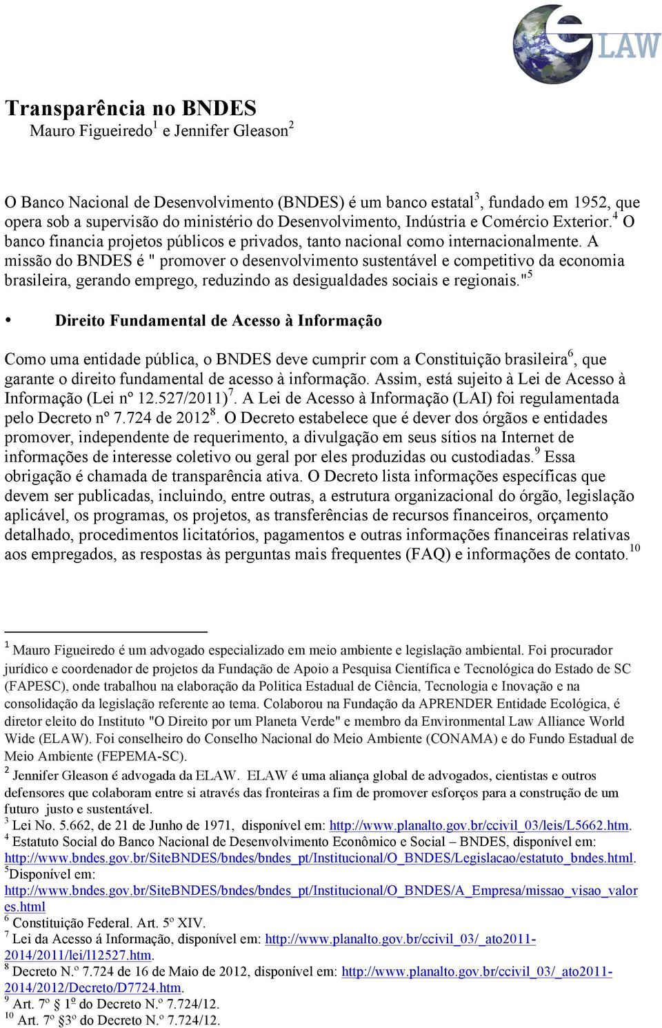 A missão do BNDES é " promover o desenvolvimento sustentável e competitivo da economia brasileira, gerando emprego, reduzindo as desigualdades sociais e regionais.