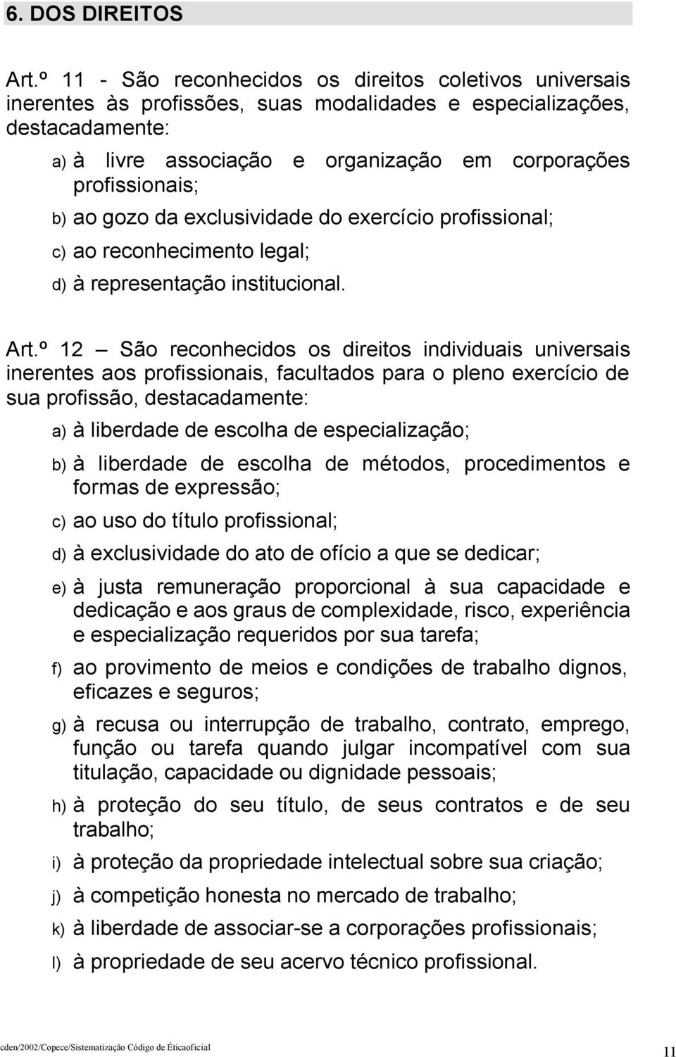 b) ao gozo da exclusividade do exercício profissional; c) ao reconhecimento legal; d) à representação institucional. Art.