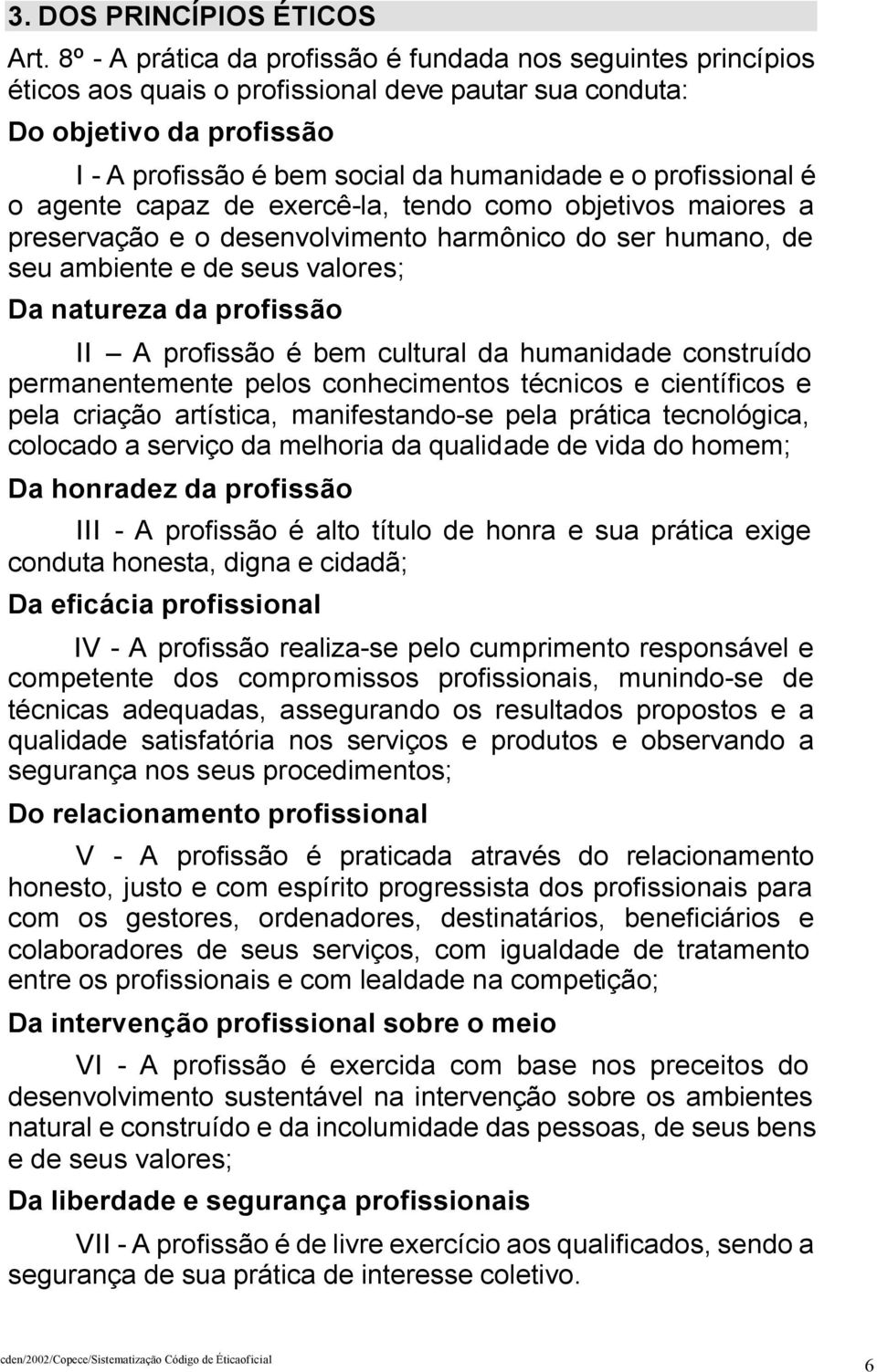 profissional é o agente capaz de exercê-la, tendo como objetivos maiores a preservação e o desenvolvimento harmônico do ser humano, de seu ambiente e de seus valores; Da natureza da profissão II A