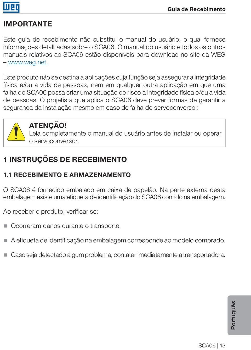 Este produto não se destina a aplicações cuja função seja assegurar a integridade física e/ou a vida de pessoas, nem em qualquer outra aplicação em que uma falha do SCA06 possa criar uma situação de