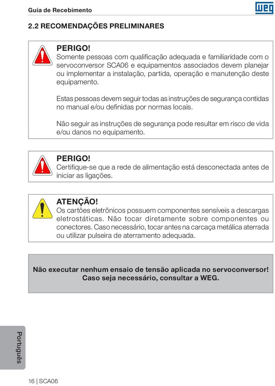 equipamento. Estas pessoas devem seguir todas as instruções de segurança contidas no manual e/ou definidas por normas locais.