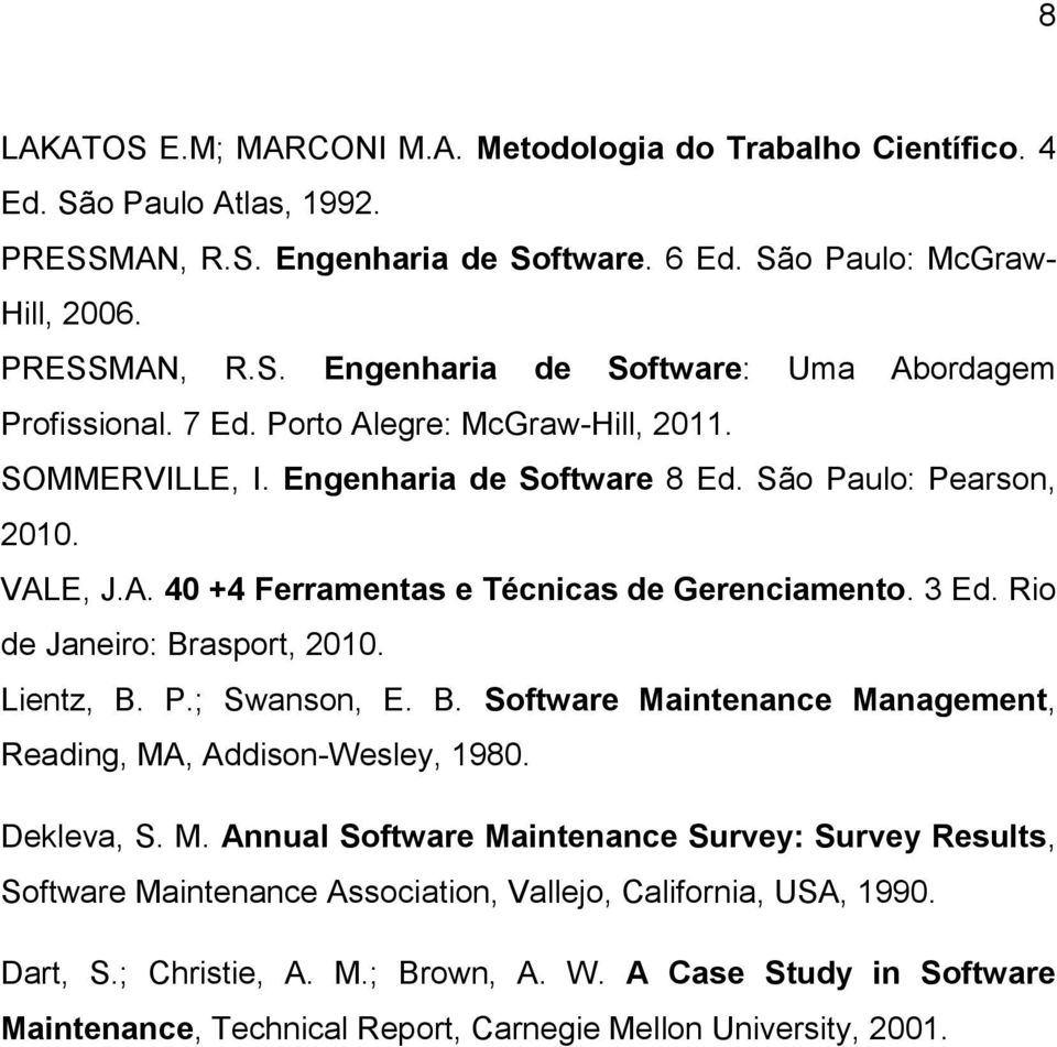 Rio de Janeiro: Brasport, 2010. Lientz, B. P.; Swanson, E. B. Software Maintenance Management, Reading, MA, Addison-Wesley, 1980. Dekleva, S. M. Annual Software Maintenance Survey: Survey Results, Software Maintenance Association, Vallejo, California, USA, 1990.