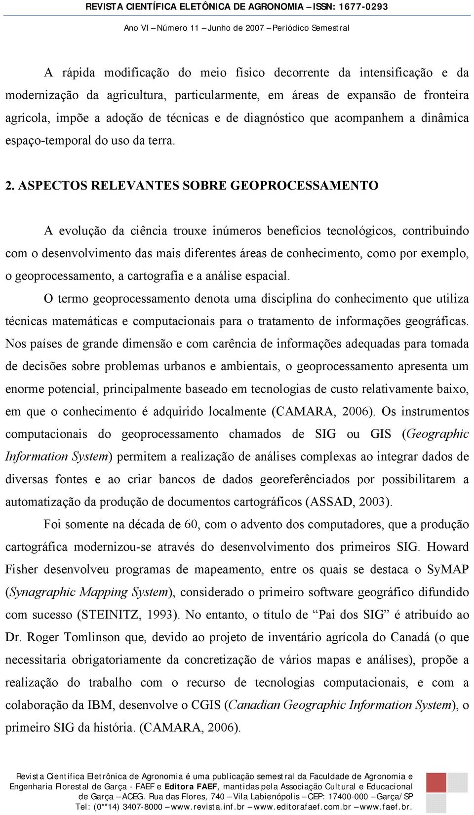 ASPECTOS RELEVANTES SOBRE GEOPROCESSAMENTO A evolução da ciência trouxe inúmeros benefícios tecnológicos, contribuindo com o desenvolvimento das mais diferentes áreas de conhecimento, como por