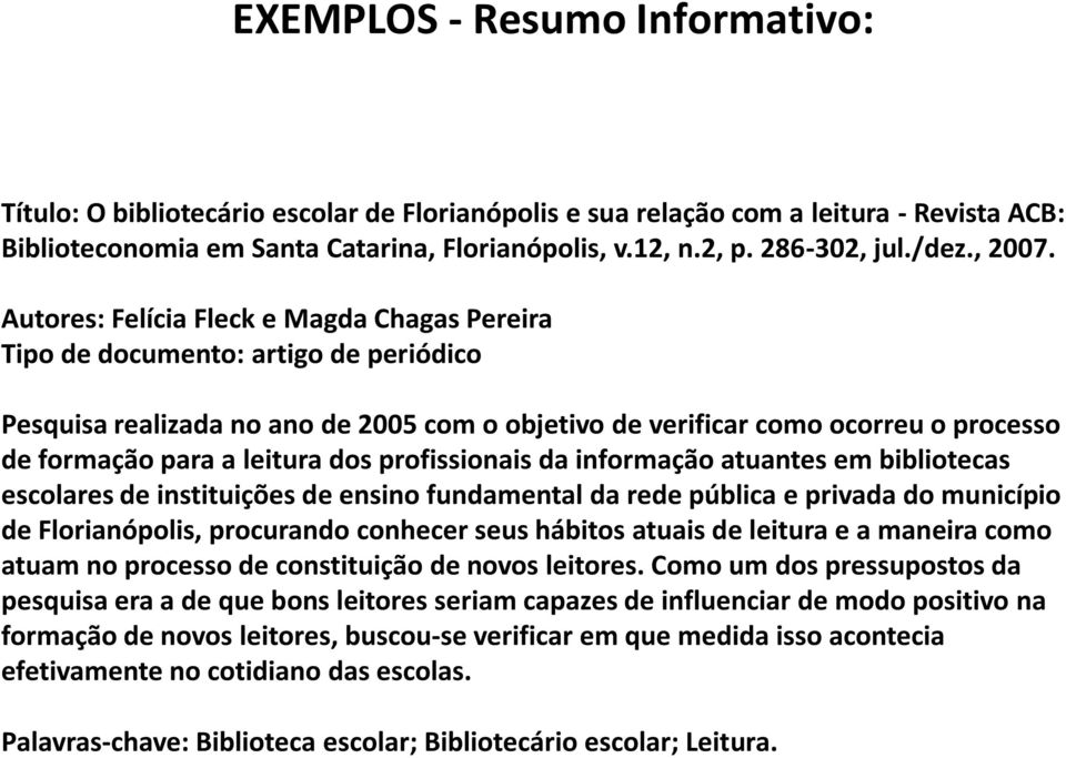 Autores: Felícia Fleck e Magda Chagas Pereira Tipo de documento: artigo de periódico Pesquisa realizada no ano de 2005 com o objetivo de verificar como ocorreu o processo de formação para a leitura