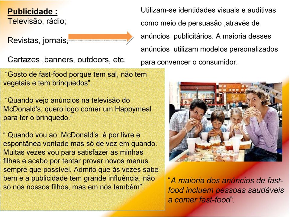 Utilizam-se identidades visuais e auditivas como meio de persuasão,através de anúncios publicitários. A maioria desses anúncios utilizam modelos personalizados para convencer o consumidor.