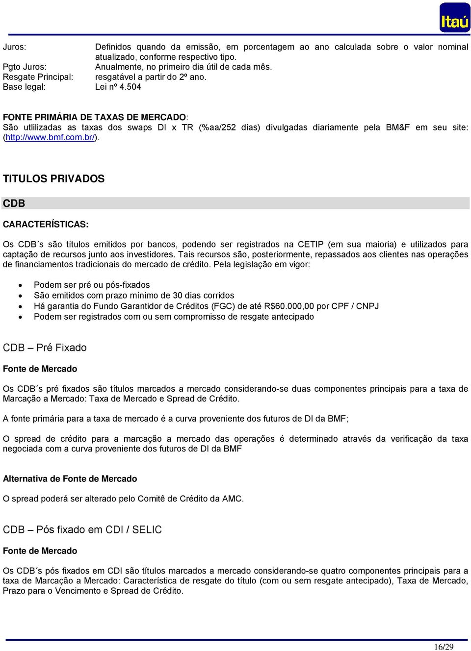 504 FONTE PRIMÁRIA DE TAXAS DE MERCADO: São utlilizadas as taxas dos swaps DI x TR (%aa/252 dias) divulgadas diariamente pela BM&F em seu site: (http://www.bmf.com.br/).