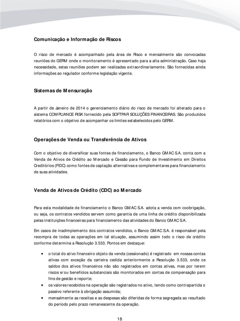 Sistemas de Mensuração A partir de Janeiro de 2014 o gerenciamento diário do risco de mercado foi alterado para o sistema COMPLIANCE RISK fornecido pela SOFTPAR SOLUÇÕES FINANCEIRAS.