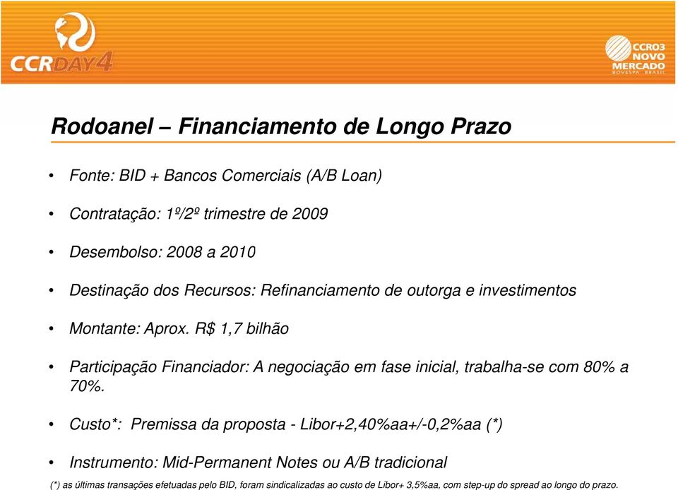 R$ 1,7 bilhão Participação Financiador: A negociação em fase inicial, trabalha-se com 80% a 70%.