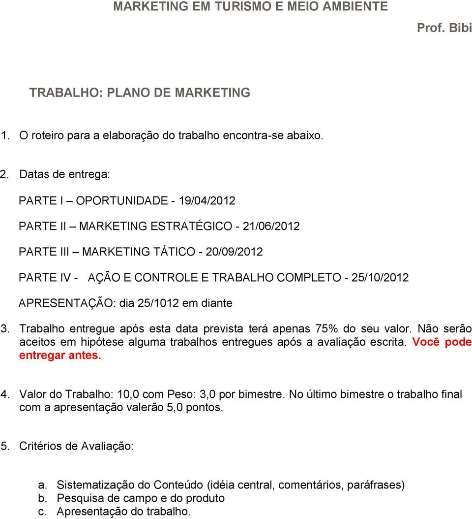 APRESENTAÇÃO: dia 25/1012 em diante 3. Trabalho entregue após esta data prevista terá apenas 75% do seu valor. Não serão aceitos em hipótese alguma trabalhos entregues após a avaliação escrita.