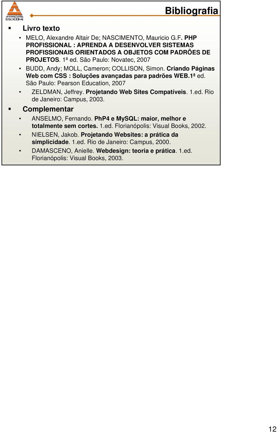 Projetando Web Sites Compatíveis. 1.ed. Rio de Janeiro: Campus, 2003. Complementar ANSELMO, Fernando. PhP4 e MySQL: maior, melhor e totalmente sem cortes. 1.ed. Florianópolis: Visual Books, 2002.