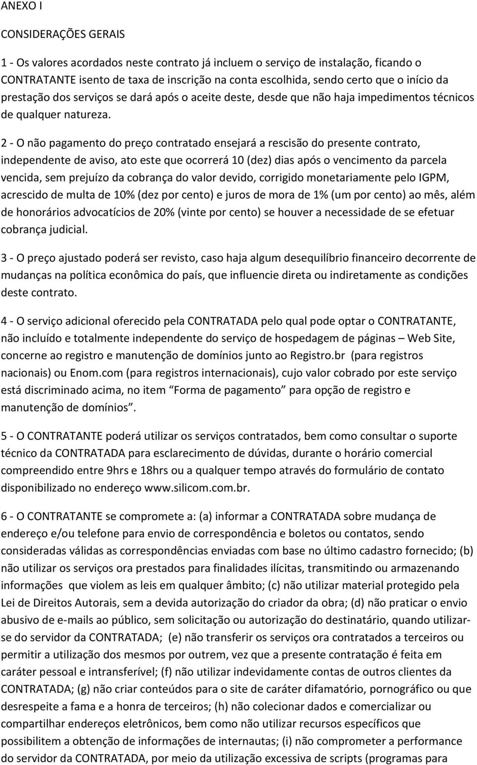 2 - O não pagamento do preço contratado ensejará a rescisão do presente contrato, independente de aviso, ato este que ocorrerá 10 (dez) dias após o vencimento da parcela vencida, sem prejuízo da