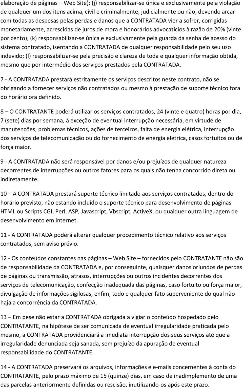 única e exclusivamente pela guarda da senha de acesso do sistema contratado, isentando a CONTRATADA de qualquer responsabilidade pelo seu uso indevido; (l) responsabilizar-se pela precisão e clareza