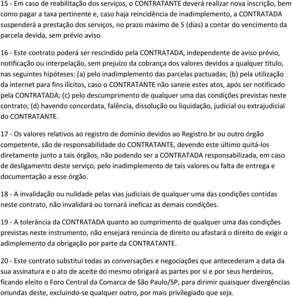 16 - Este contrato poderá ser rescindido pela CONTRATADA, independente de aviso prévio, notificação ou interpelação, sem prejuízo da cobrança dos valores devidos a qualquer título, nas seguintes