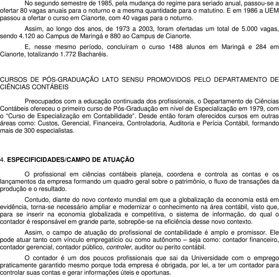 120 ao Campus de Maringá e 880 ao Campus de Cianorte. E, nesse mesmo período, concluíram o curso 1488 alunos em Maringá e 284 em Cianorte, totalizando 1.772 Bacharéis.