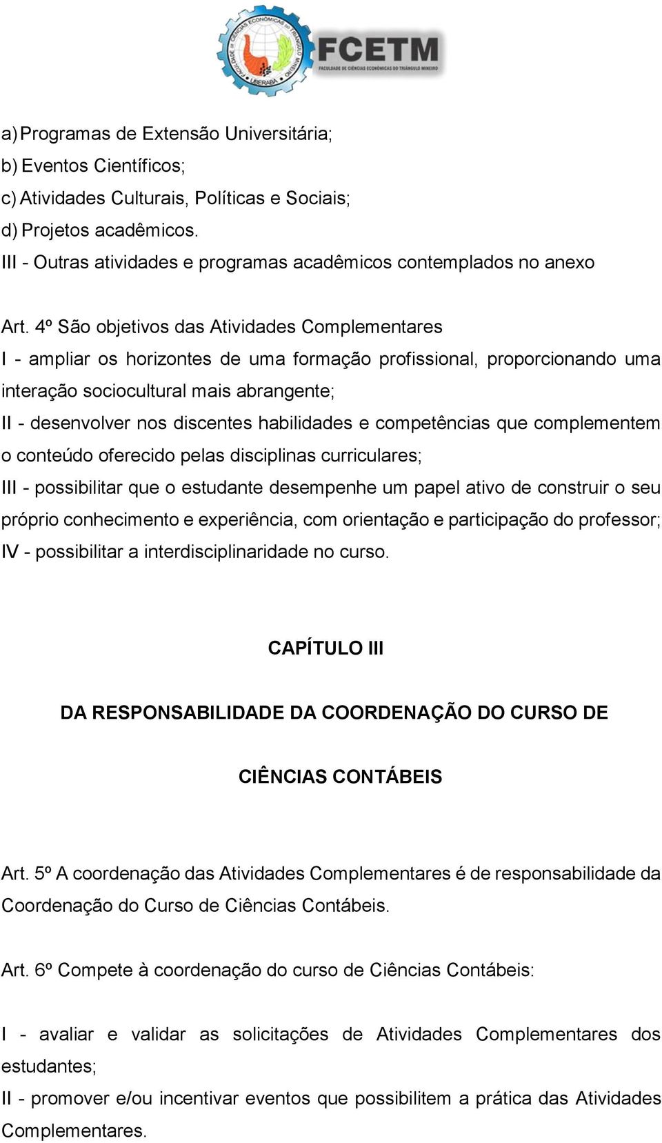 competências que complementem o conteúdo oferecido pelas disciplinas curriculares; III - possibilitar que o estudante sempenhe um papel ativo construir o seu próprio conhecimento e experiência, com