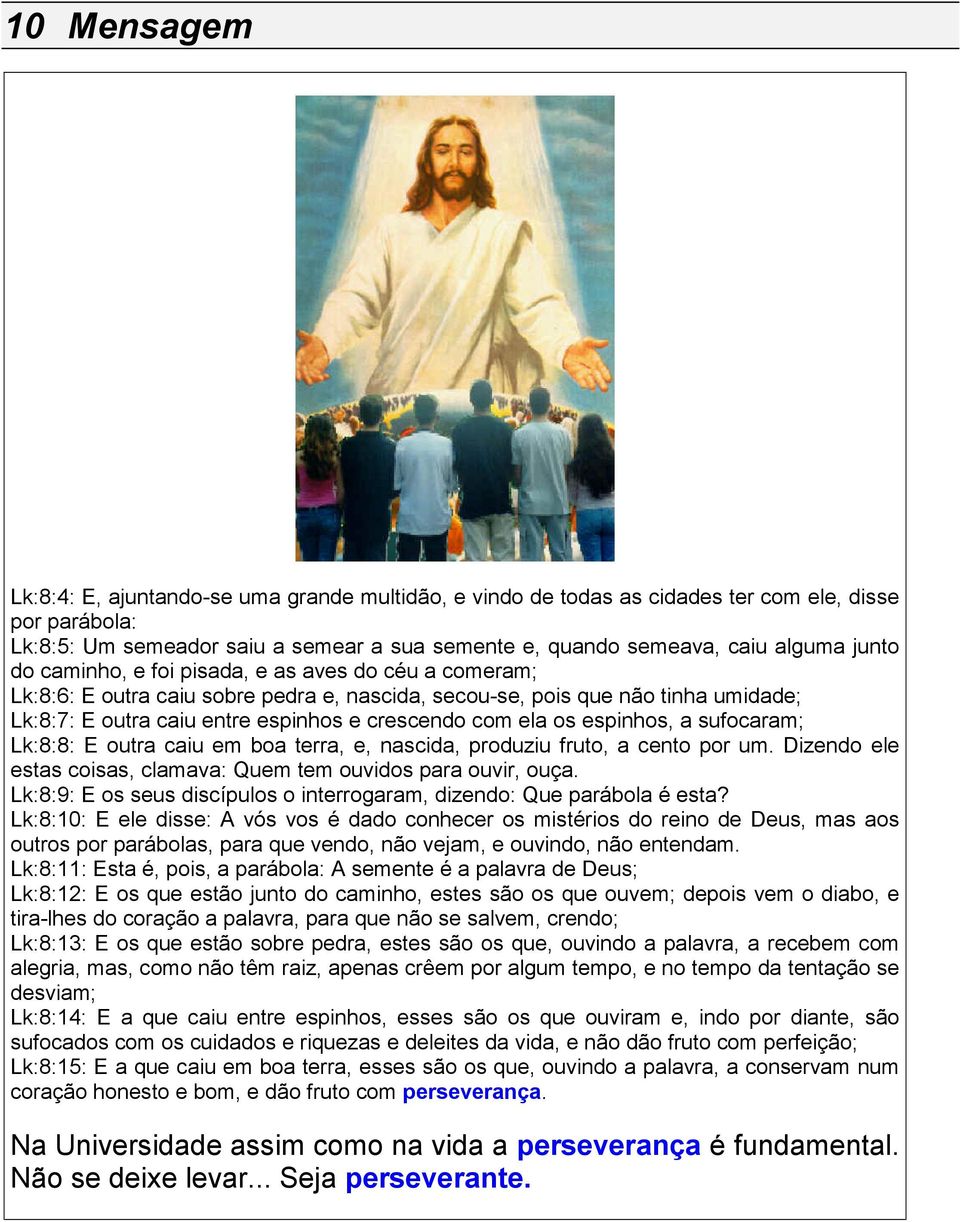 os espinhos, a sufocaram; Lk:8:8: E outra caiu em boa terra, e, nascida, produziu fruto, a cento por um. Dizendo ele estas coisas, clamava: Quem tem ouvidos para ouvir, ouça.