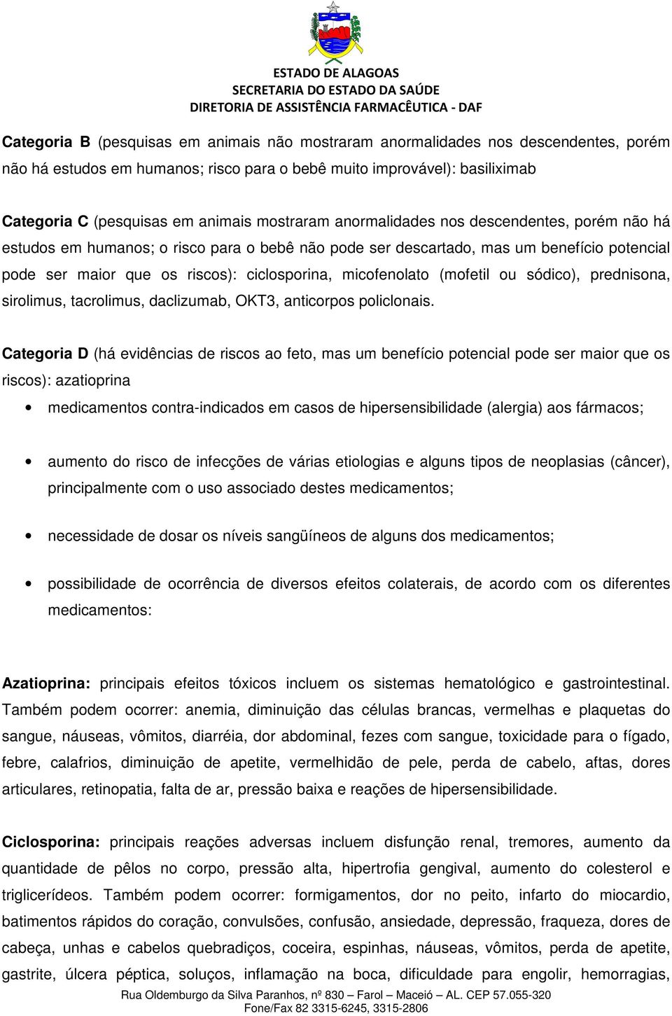 micofenolato (mofetil ou sódico), prednisona, sirolimus, tacrolimus, daclizumab, OKT3, anticorpos policlonais.