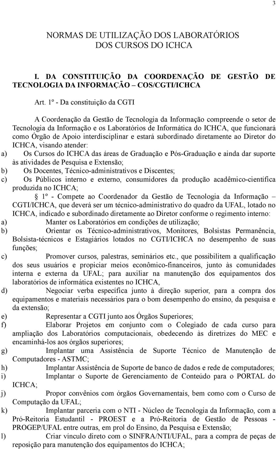 Apoio interdisciplinar e estará subordinado diretamente ao Diretor do ICHCA, visando atender: a) Os Cursos do ICHCA das áreas de Graduação e Pós-Graduação e ainda dar suporte às atividades de