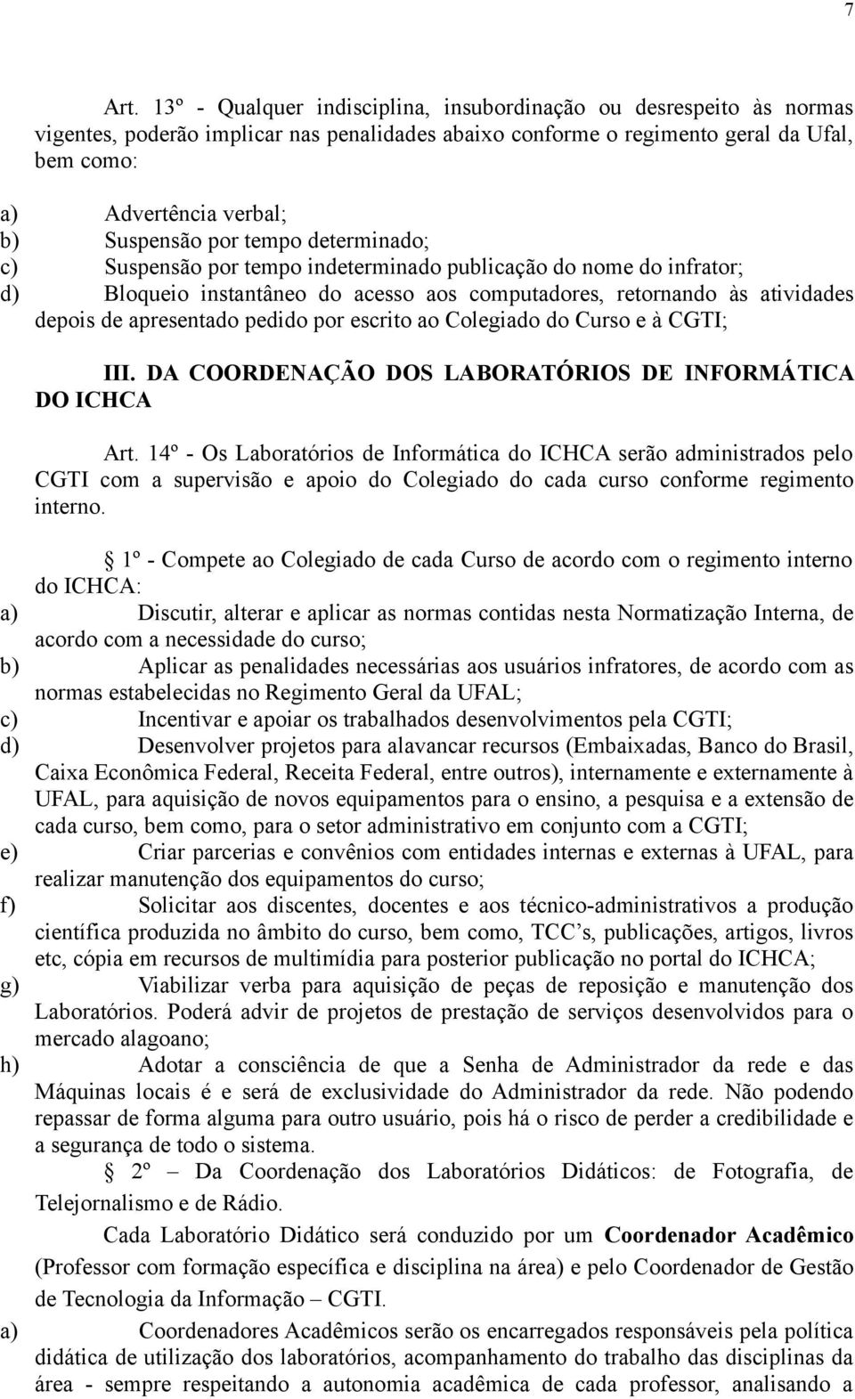 Suspensão por tempo determinado; c) Suspensão por tempo indeterminado publicação do nome do infrator; d) Bloqueio instantâneo do acesso aos computadores, retornando às atividades depois de