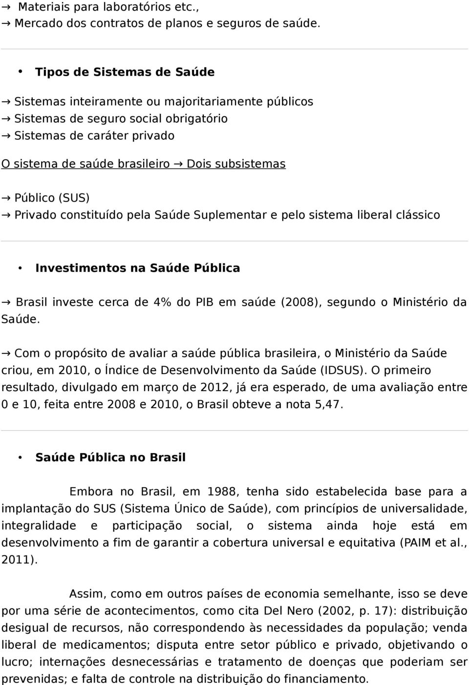 (SUS) Privado constituído pela Saúde Suplementar e pelo sistema liberal clássico Investimentos na Saúde Pública Brasil investe cerca de 4% do PIB em saúde (2008), segundo o Ministério da Saúde.