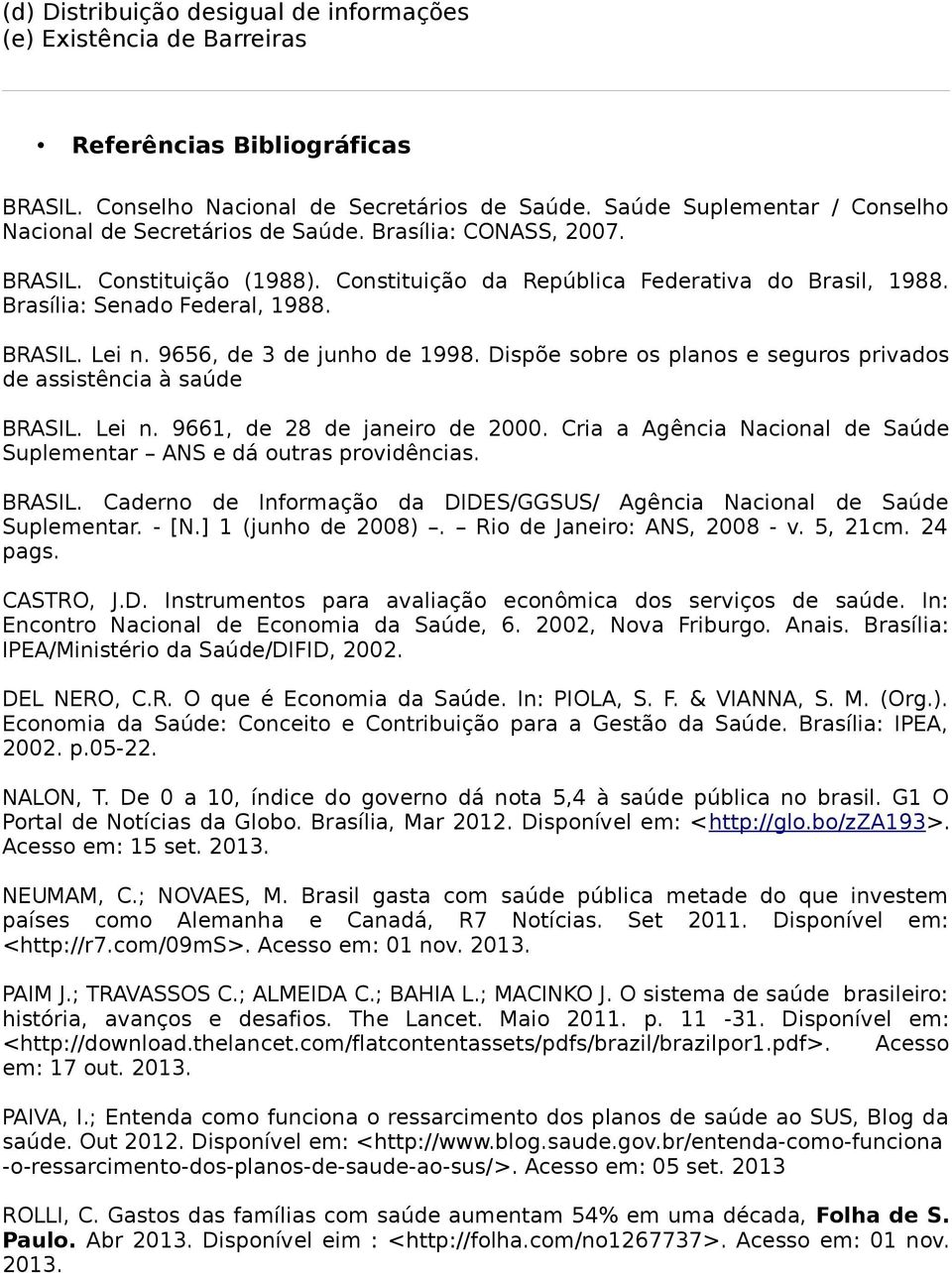 Brasília: Senado Federal, 1988. BRASIL. Lei n. 9656, de 3 de junho de 1998. Dispõe sobre os planos e seguros privados de assistência à saúde BRASIL. Lei n. 9661, de 28 de janeiro de 2000.