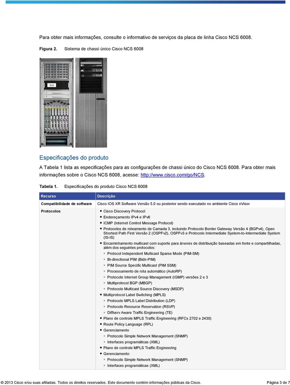 Para obter mais informações sobre o Cisco NCS 6008, acesse: http://www.cisco.com/go/ncs. Tabela 1.