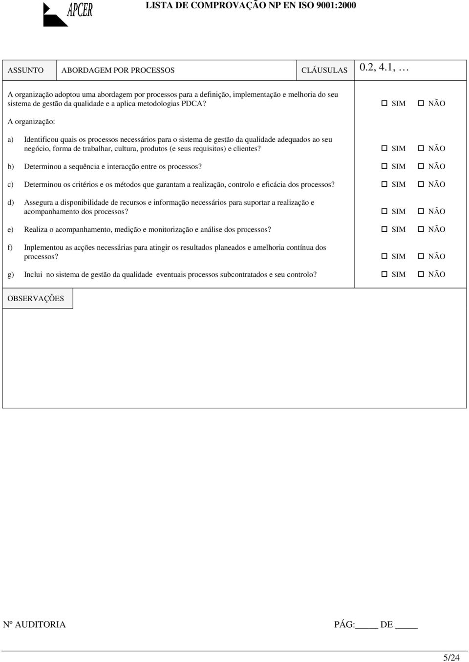 A organização: a) Identificou quais os processos necessários para o sistema de gestão da qualidade adequados ao seu negócio, forma de trabalhar, cultura, produtos (e seus requisitos) e clientes?