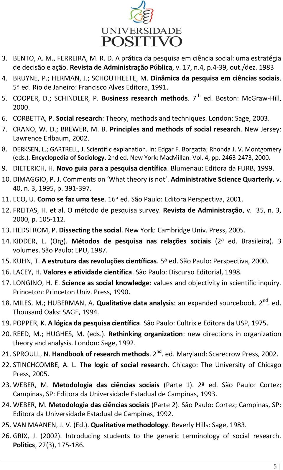 Boston: McGraw-Hill, 2000. 6. CORBETTA, P. Social research: Theory, methods and techniques. London: Sage, 2003. 7. CRANO, W. D.; BREWER, M. B. Principles and methods of social research.