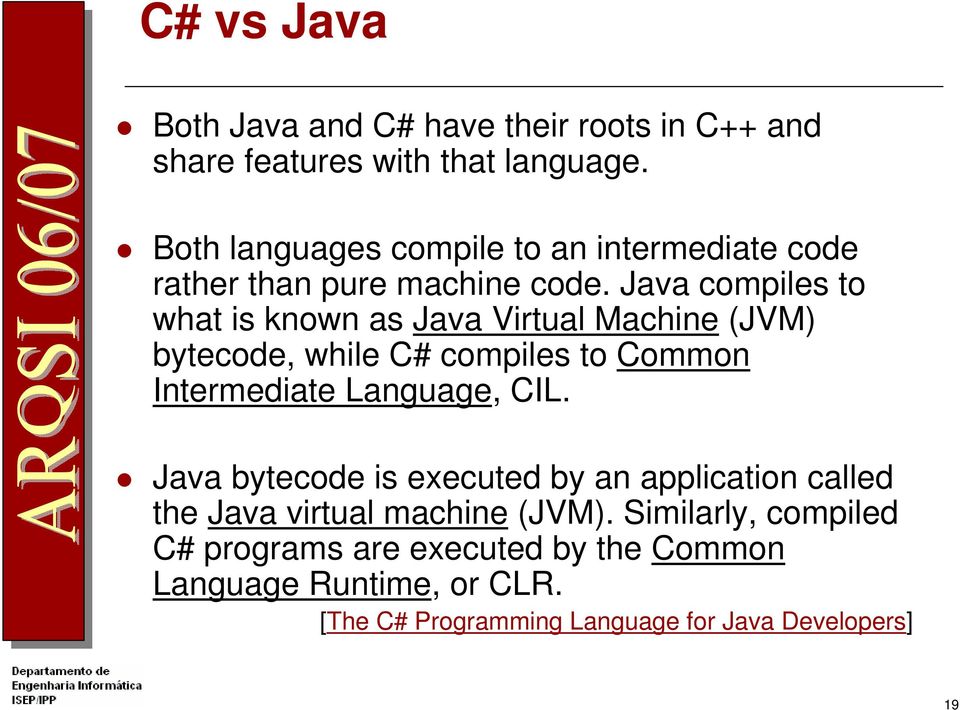 Java compiles to what is known as Java Virtual Machine (JVM) bytecode, while C# compiles to Common Intermediate Language, CIL.