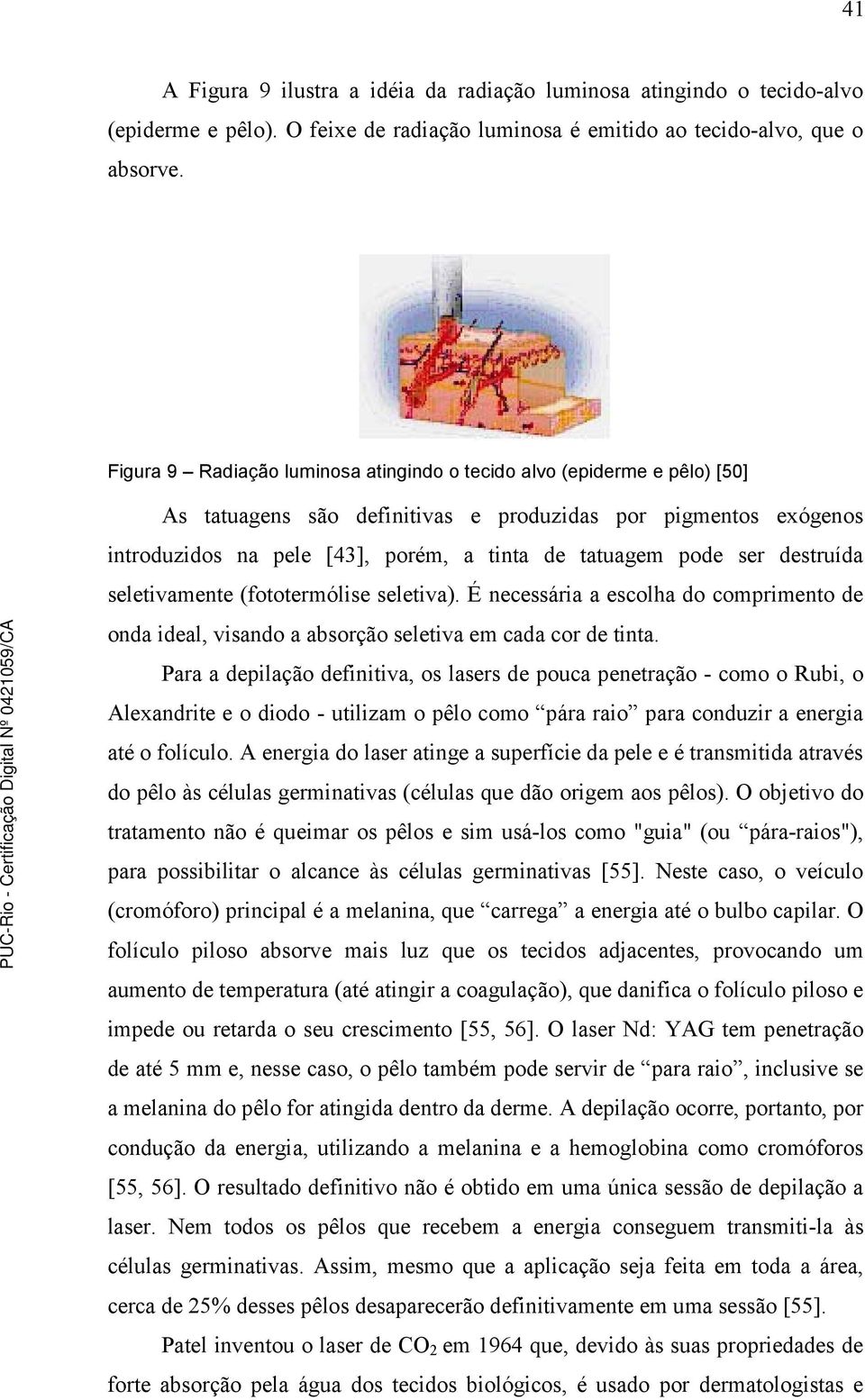 ser destruída seletivamente (fototermólise seletiva). É necessária a escolha do comprimento de onda ideal, visando a absorção seletiva em cada cor de tinta.