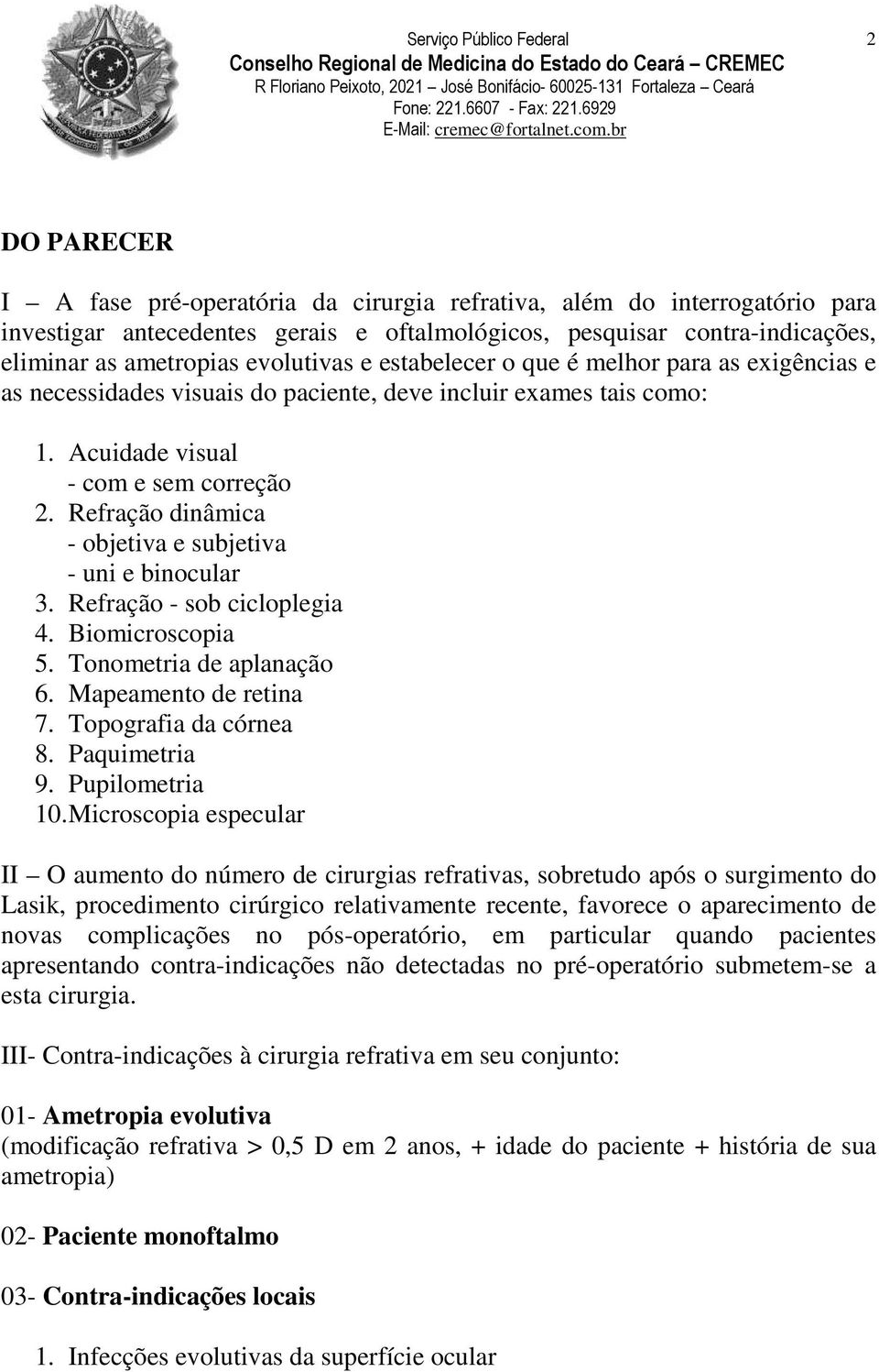 Refração dinâmica - objetiva e subjetiva - uni e binocular 3. Refração - sob cicloplegia 4. Biomicroscopia 5. Tonometria de aplanação 6. Mapeamento de retina 7. Topografia da córnea 8. Paquimetria 9.