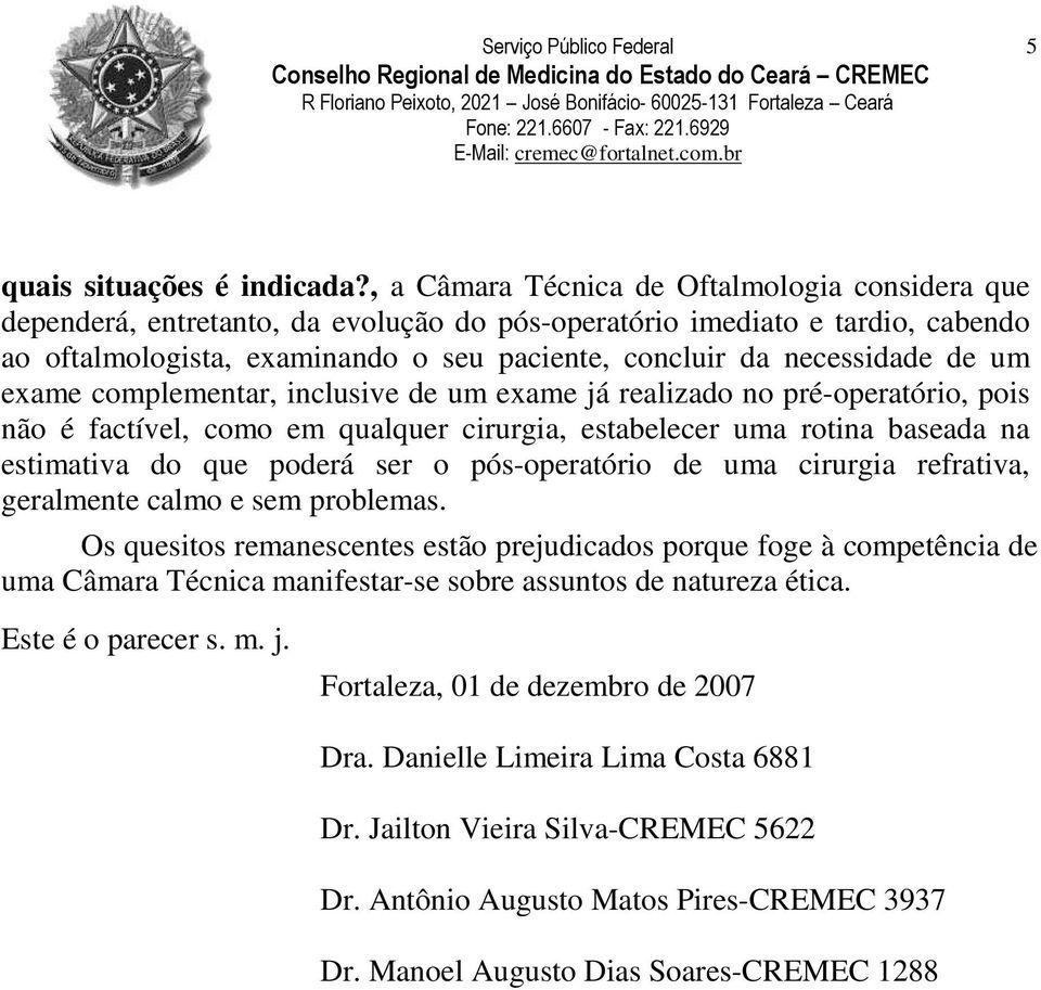 de um exame complementar, inclusive de um exame já realizado no pré-operatório, pois não é factível, como em qualquer cirurgia, estabelecer uma rotina baseada na estimativa do que poderá ser o