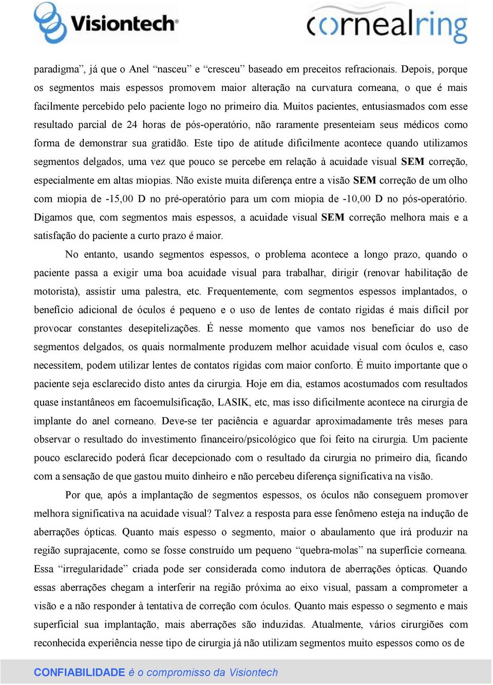 Muitos pacientes, entusiasmados com esse resultado parcial de 24 horas de pós-operatório, não raramente presenteiam seus médicos como forma de demonstrar sua gratidão.