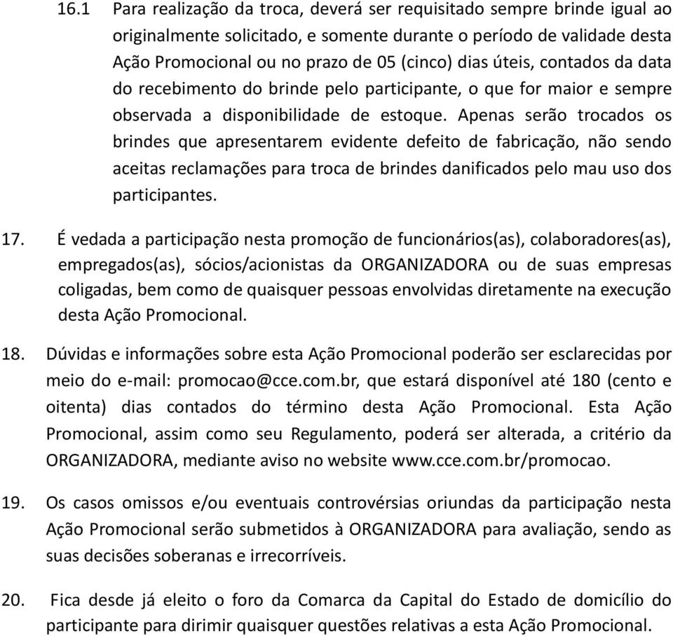 Apenas serão trocados os brindes que apresentarem evidente defeito de fabricação, não sendo aceitas reclamações para troca de brindes danificados pelo mau uso dos participantes. 17.