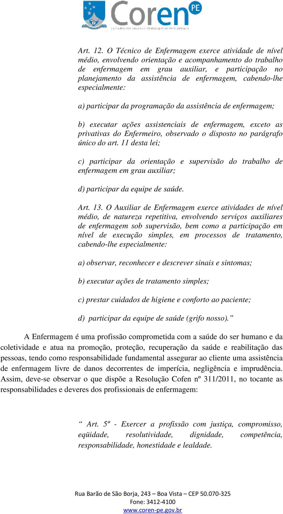 enfermagem, cabendo-lhe especialmente: a) participar da programação da assistência de enfermagem; b) executar ações assistenciais de enfermagem, exceto as privativas do Enfermeiro, observado o