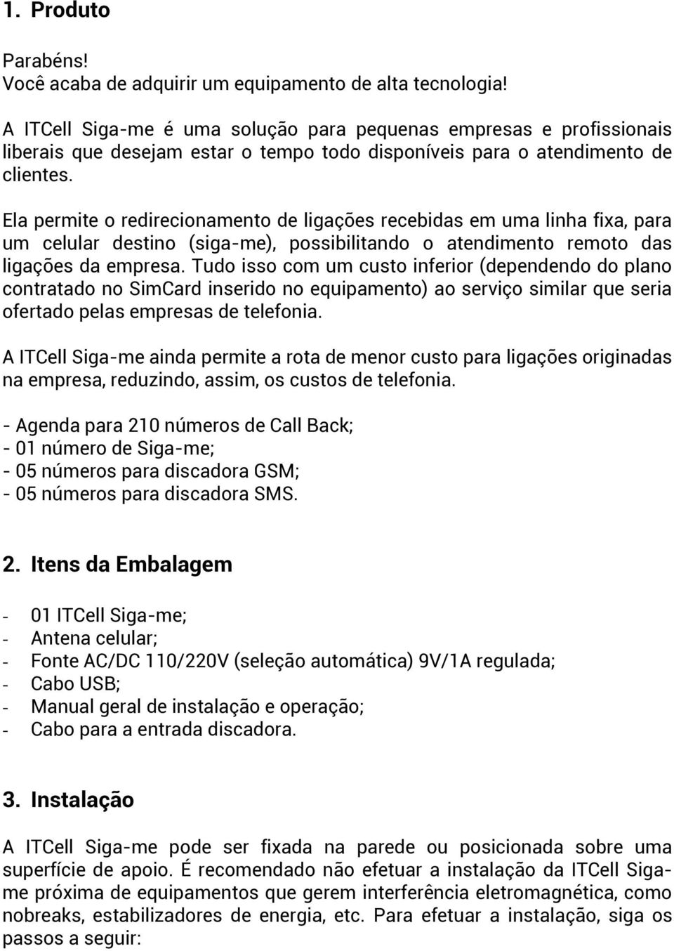 Ela permite o redirecionamento de ligações recebidas em uma linha fixa, para um celular destino (siga-me), possibilitando o atendimento remoto das ligações da empresa.