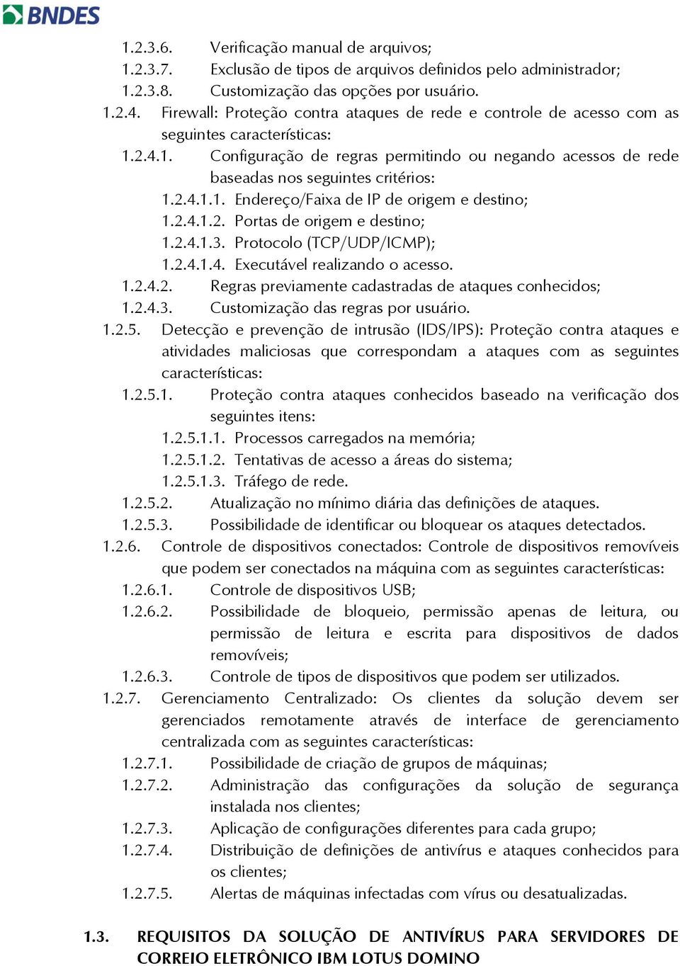 2.4.1.1. Endereço/Faixa de IP de origem e destino; 1.2.4.1.2. Portas de origem e destino; 1.2.4.1.3. Protocolo (TCP/UDP/ICMP); 1.2.4.1.4. Executável realizando o acesso. 1.2.4.2. Regras previamente cadastradas de ataques conhecidos; 1.