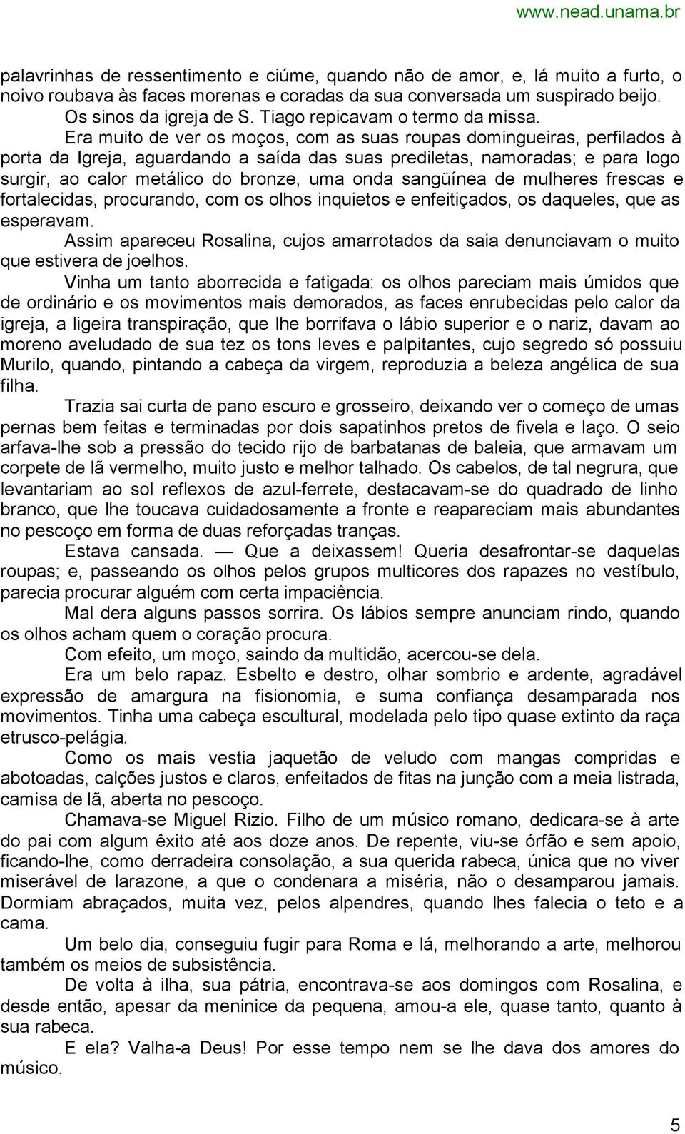 Era muito de ver os moços, com as suas roupas domingueiras, perfilados à porta da Igreja, aguardando a saída das suas prediletas, namoradas; e para logo surgir, ao calor metálico do bronze, uma onda