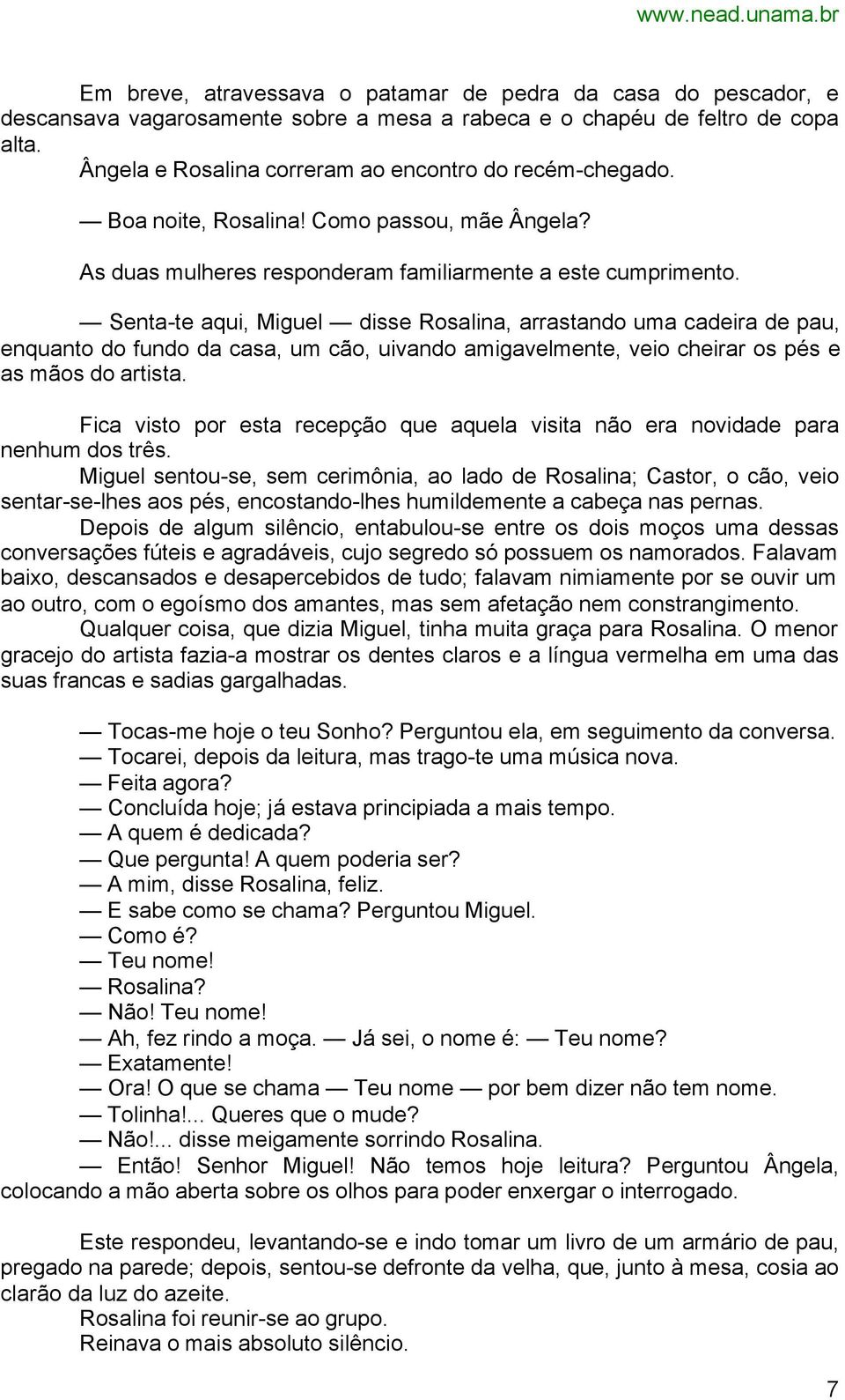 Senta-te aqui, Miguel disse Rosalina, arrastando uma cadeira de pau, enquanto do fundo da casa, um cão, uivando amigavelmente, veio cheirar os pés e as mãos do artista.