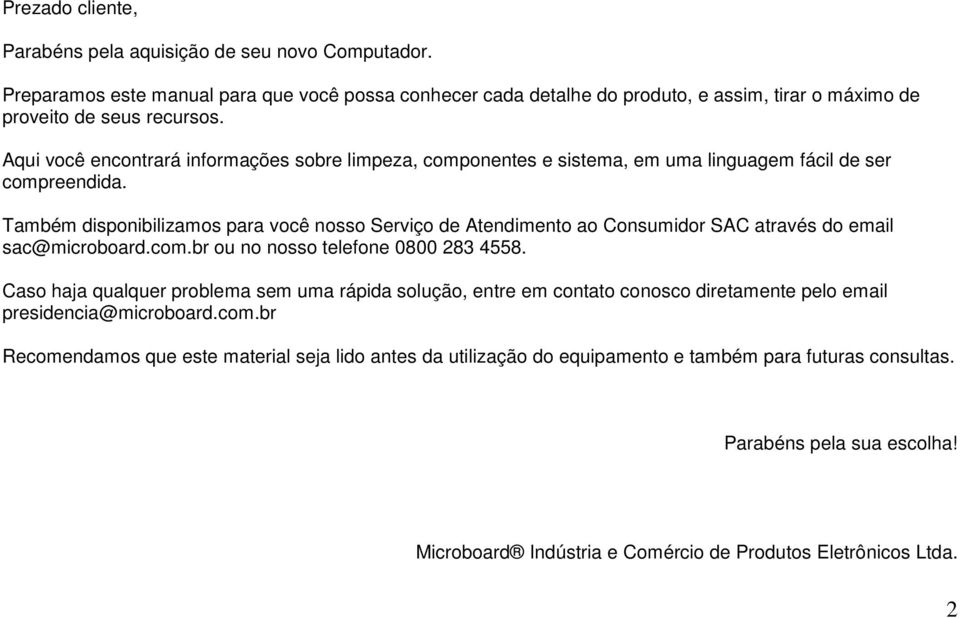 Também disponibilizamos para você nosso Serviço de Atendimento ao Consumidor SAC através do email sac@microboard.com.br ou no nosso telefone 0800 283 4558.