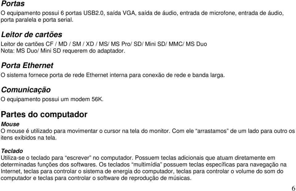 Porta Ethernet O sistema fornece porta de rede Ethernet interna para conexão de rede e banda larga. Comunicação O equipamento possui um modem 56K.