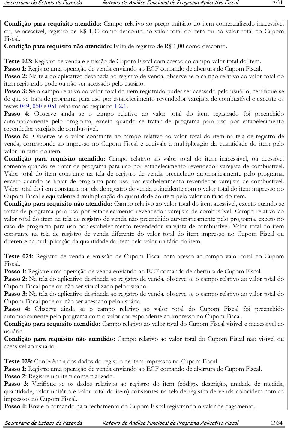 Teste 023: Registro de venda e emissão de Cupom Fiscal com acesso ao campo valor total do item. Passo 1: Registre uma operação de venda enviando ao ECF comando de abertura de Cupom Fiscal.