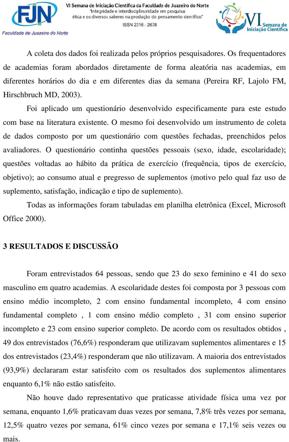 Foi aplicado um questionário desenvolvido especificamente para este estudo com base na literatura existente.