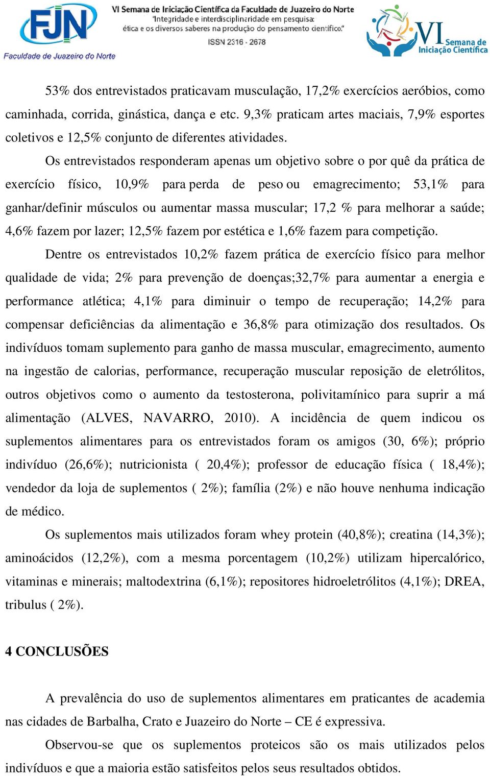 Os entrevistados responderam apenas um objetivo sobre o por quê da prática de exercício físico, 10,9% para perda de peso ou emagrecimento; 53,1% para ganhar/definir músculos ou aumentar massa