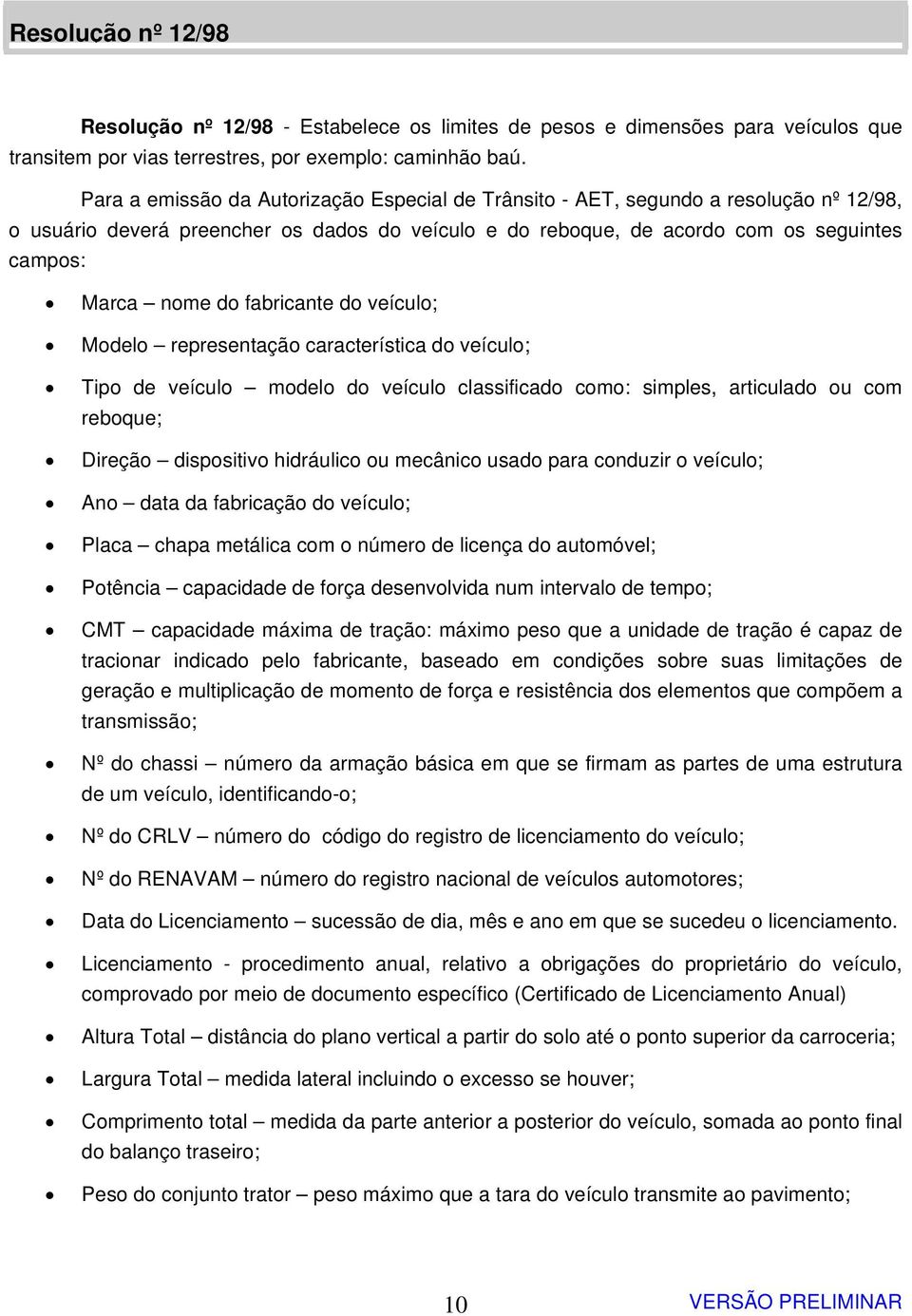 fabricante do veículo; Modelo representação característica do veículo; Tipo de veículo modelo do veículo classificado como: simples, articulado ou com reboque; Direção dispositivo hidráulico ou