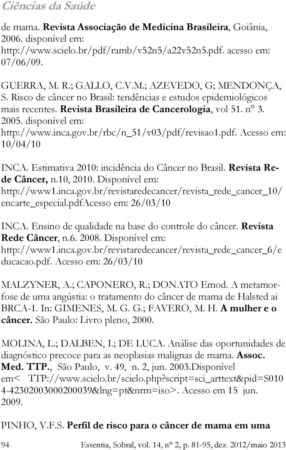 pdf. Acesso em: 10/04/10 INCA. Estimativa 2010: incidência do Câncer no Brasil. Revista Rede Câncer, n.10, 2010. Disponível em: http://www1.inca.gov.